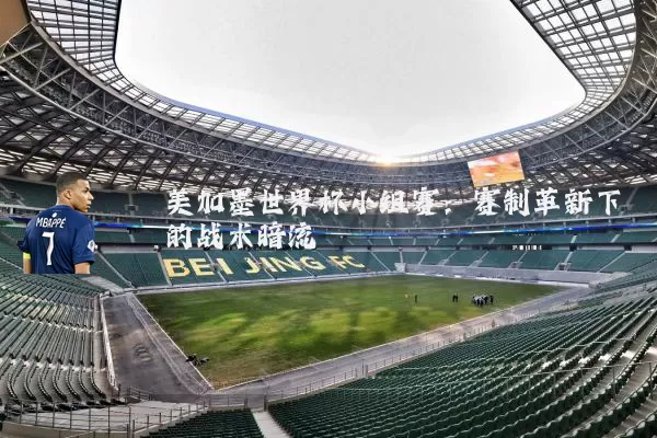 美加墨世界杯小组赛：赛制革新下的战术暗流