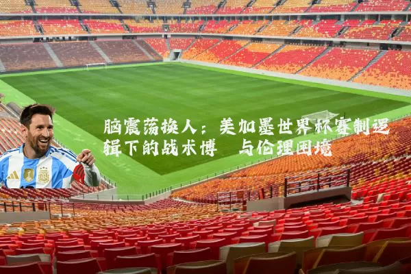 脑震荡换人：美加墨世界杯赛制逻辑下的战术博弈与伦理困境