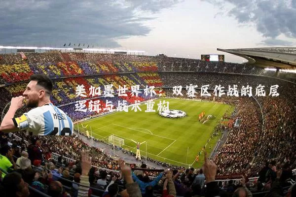 美加墨世界杯：双赛区作战的底层逻辑与战术重构