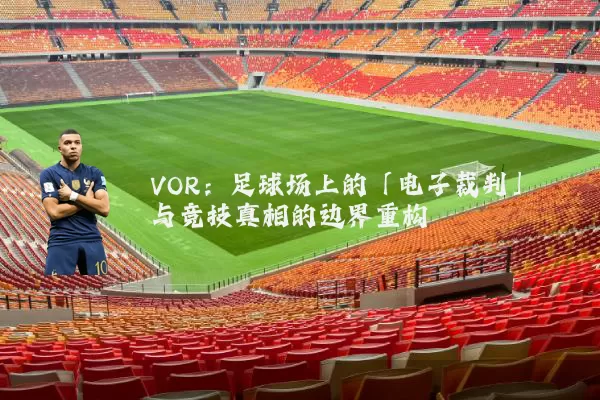VOR：足球场上的「电子裁判」与竞技真相的边界重构