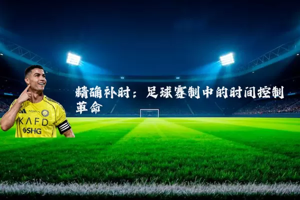 精确补时：足球赛制中的时间控制革命
