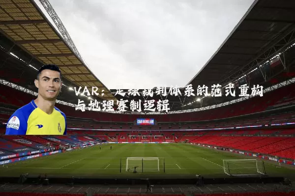 VAR：足球裁判体系的范式重构与地理赛制逻辑