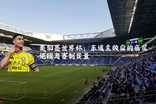 美加墨世界杯：东道主效应的底层逻辑与赛制变量