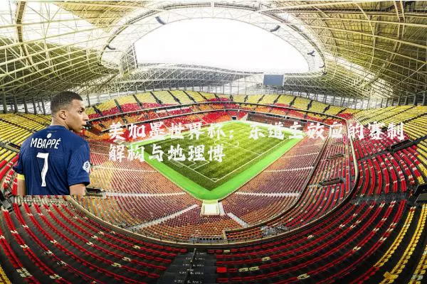 美加墨世界杯：东道主效应的赛制解构与地理博弈