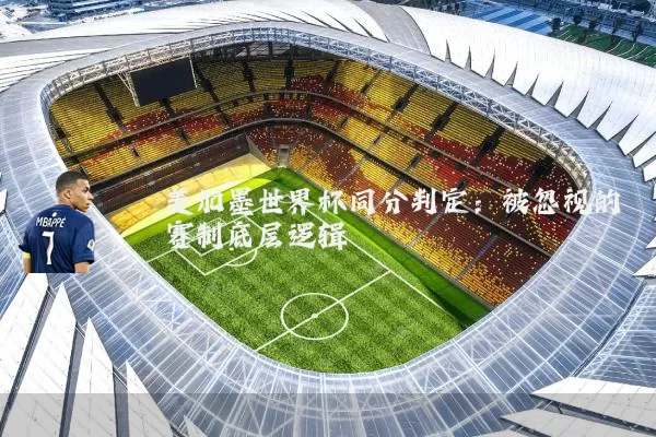 美加墨世界杯同分判定:被忽视的赛制底层逻辑
