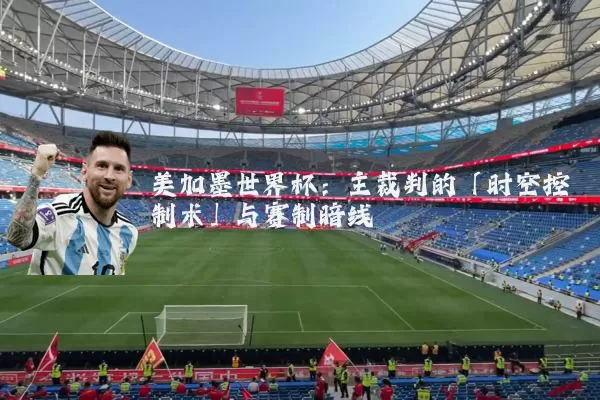 美加墨世界杯:主裁判的「时空控制术」与赛制暗线