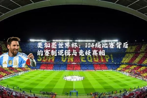 美加墨世界杯：104场比赛背后的赛制逻辑与竞技真相