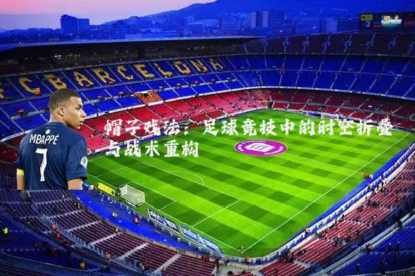 帽子戏法:足球竞技中的时空折叠与战术重构