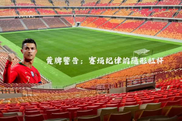 黄牌警告:赛场纪律的隐形杠杆
