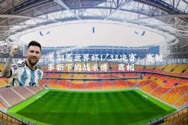 美加墨世界杯1/32决赛：赛制革新下的战术博弈真相