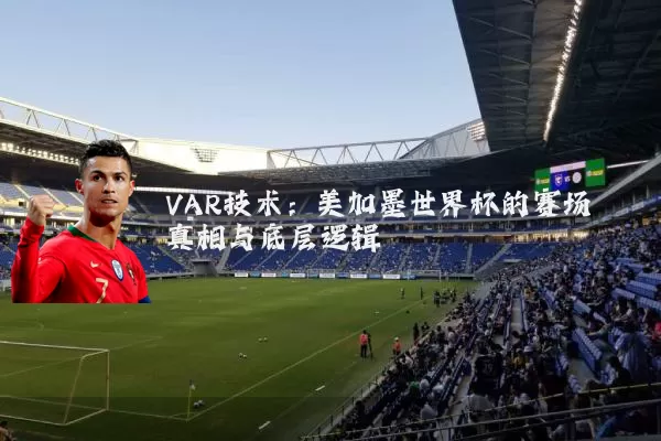 VAR技术:美加墨世界杯的赛场真相与底层逻辑